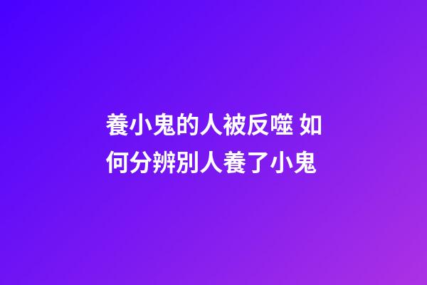 養小鬼的人被反噬 如何分辨別人養了小鬼